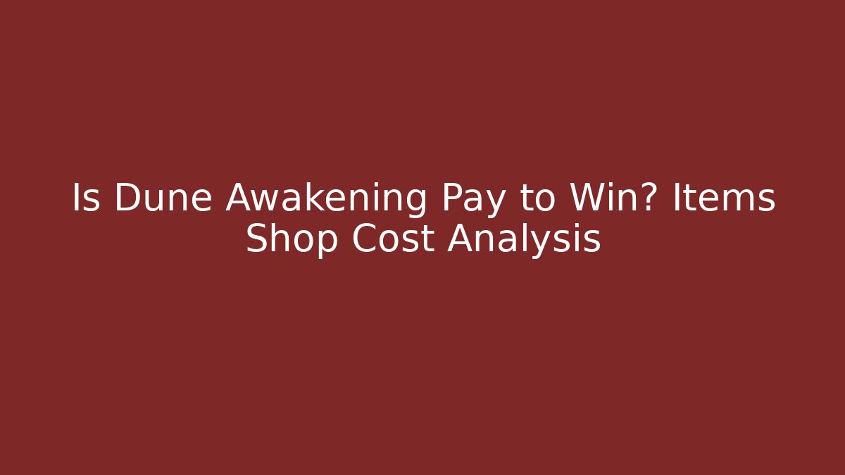 Is Dune Awakening Pay to Win? Items Shop Cost Analysis