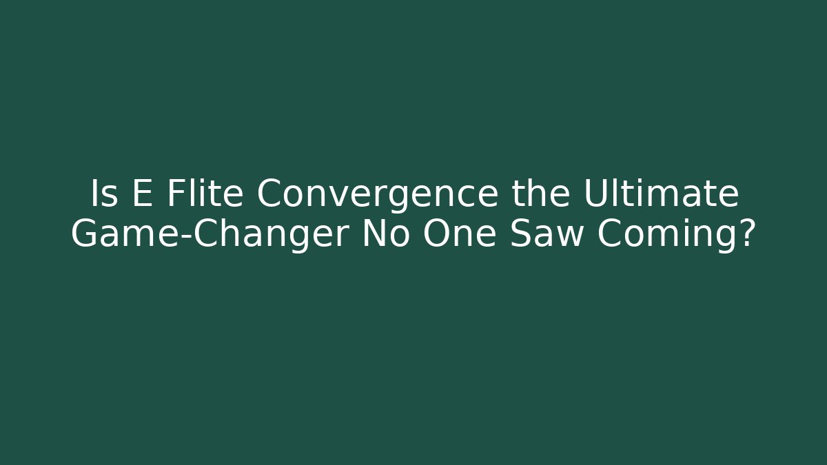 Is E Flite Convergence the Ultimate Game-Changer No One Saw Coming? - Celivion