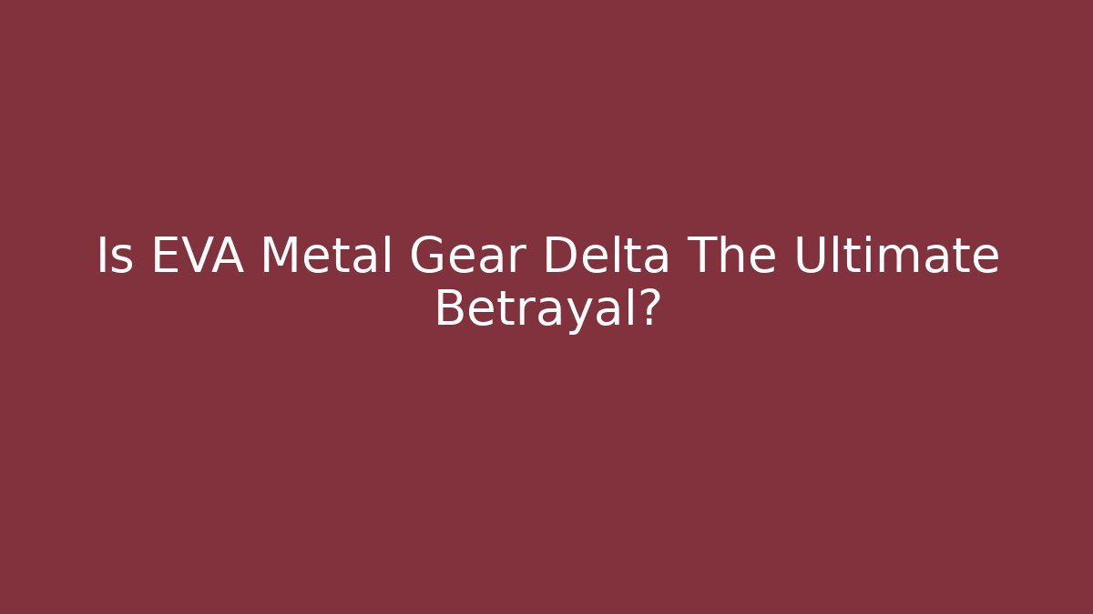 Is EVA Metal Gear Delta The Ultimate Betrayal?