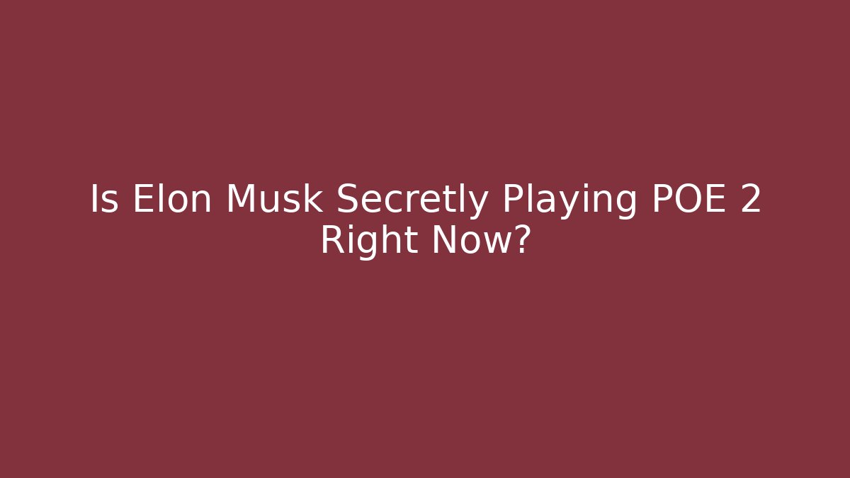 Is Elon Musk Secretly Playing POE 2 Right Now?
