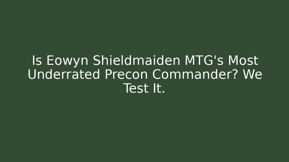 Is Eowyn Shieldmaiden MTG's Most Underrated Precon Commander? We Test It. - Celivion