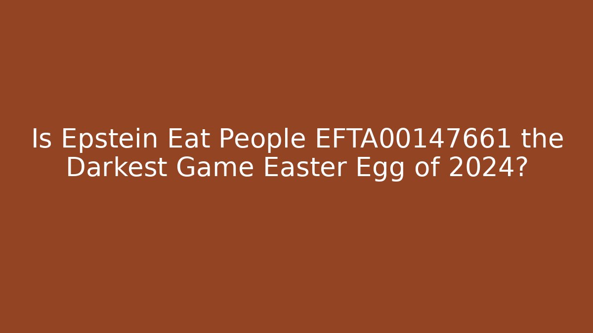 Is Epstein Eat People EFTA00147661 the Darkest Game Easter Egg of 2024?