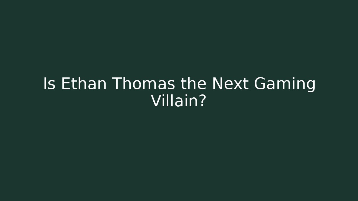 Is Ethan Thomas the Next Gaming Villain?