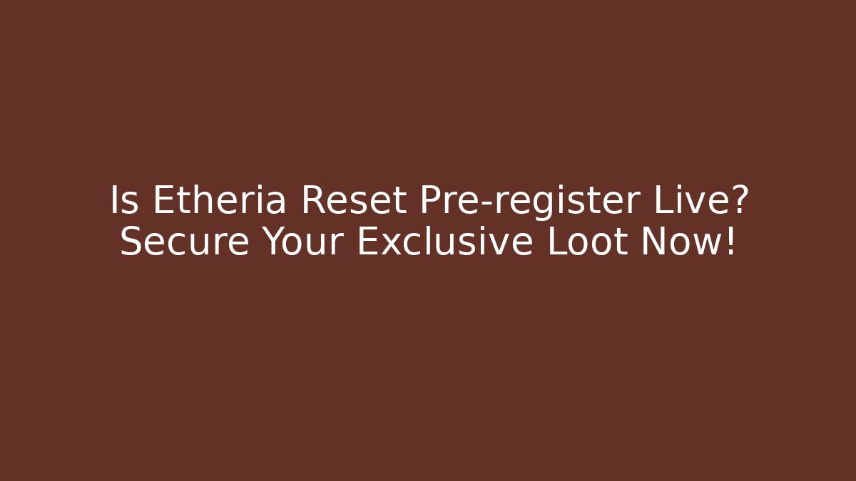 Is Etheria Reset Pre-register Live? Secure Your Exclusive Loot Now!