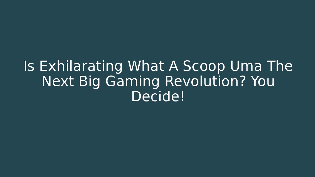 Is Exhilarating What A Scoop Uma The Next Big Gaming Revolution? You Decide!