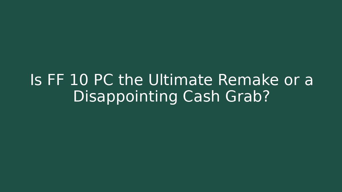 Is FF 10 PC the Ultimate Remake or a Disappointing Cash Grab?