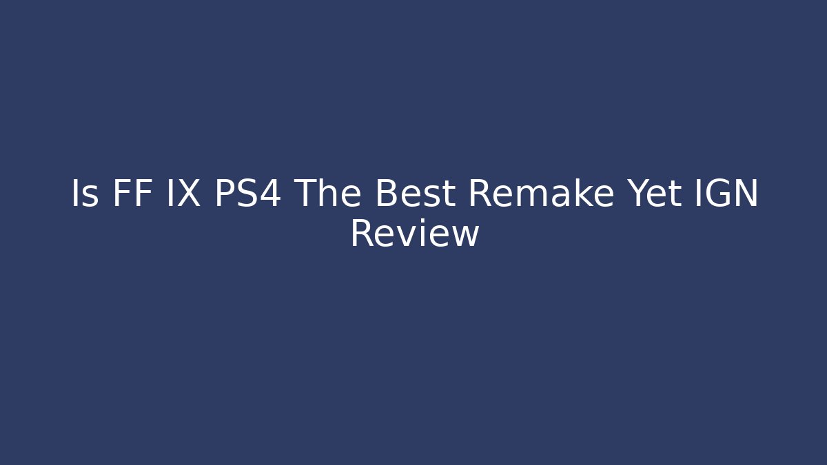 Is FF IX PS4 The Best Remake Yet IGN Review