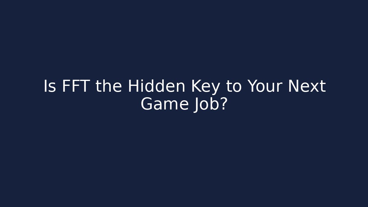 Is FFT the Hidden Key to Your Next Game Job? - Celivion