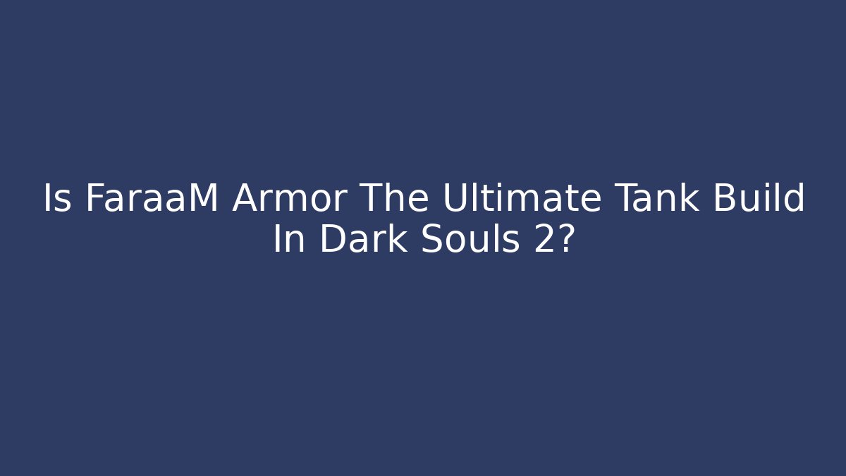 Is FaraaM Armor The Ultimate Tank Build In Dark Souls 2?