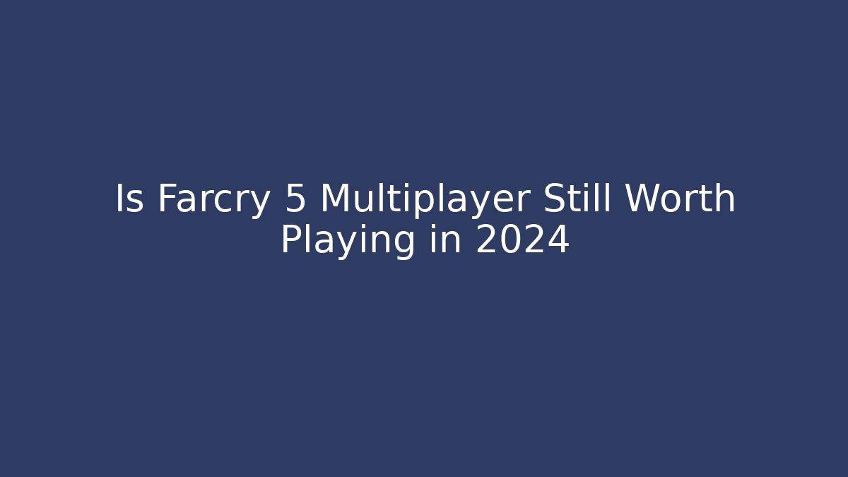 Is Farcry 5 Multiplayer Still Worth Playing in 2024