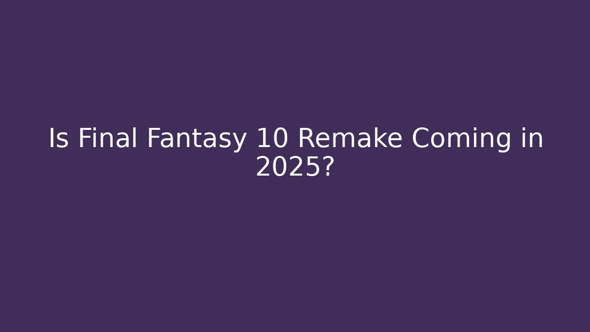 Is Final Fantasy 10 Remake Coming in 2025?