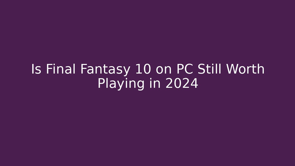 Is Final Fantasy 10 on PC Still Worth Playing in 2024