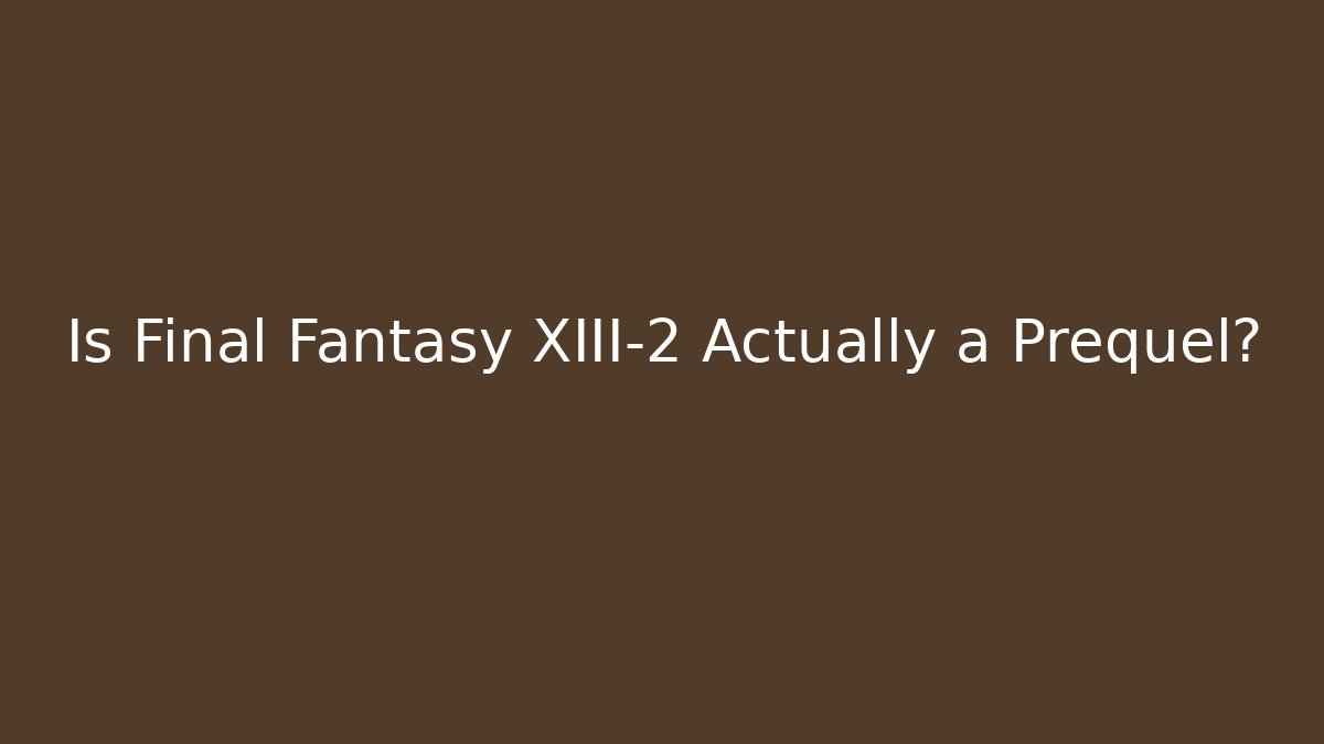 Is Final Fantasy XIII-2 Actually a Prequel?