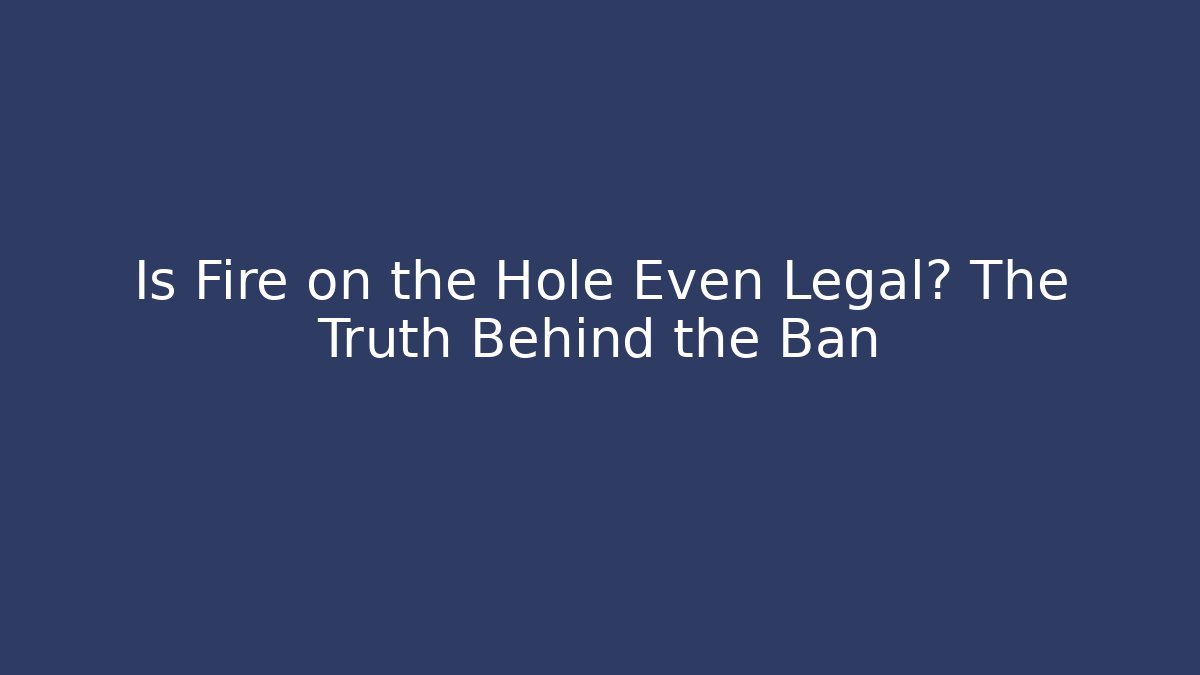 Is Fire on the Hole Even Legal? The Truth Behind the Ban