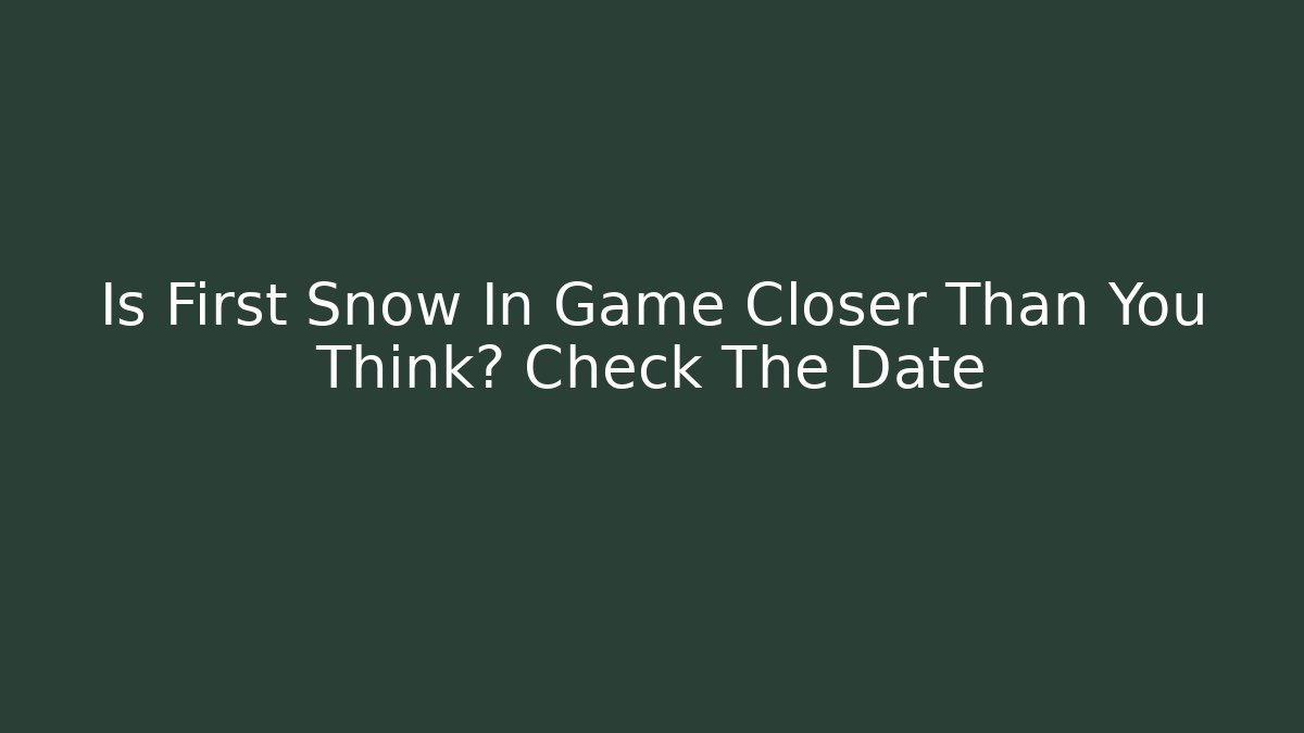 Is First Snow In Game Closer Than You Think? Check The Date