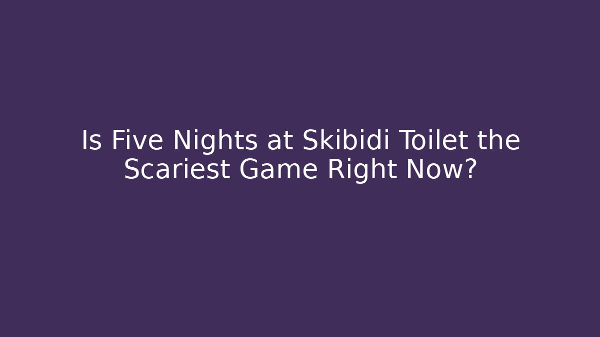 Is Five Nights at Skibidi Toilet the Scariest Game Right Now?