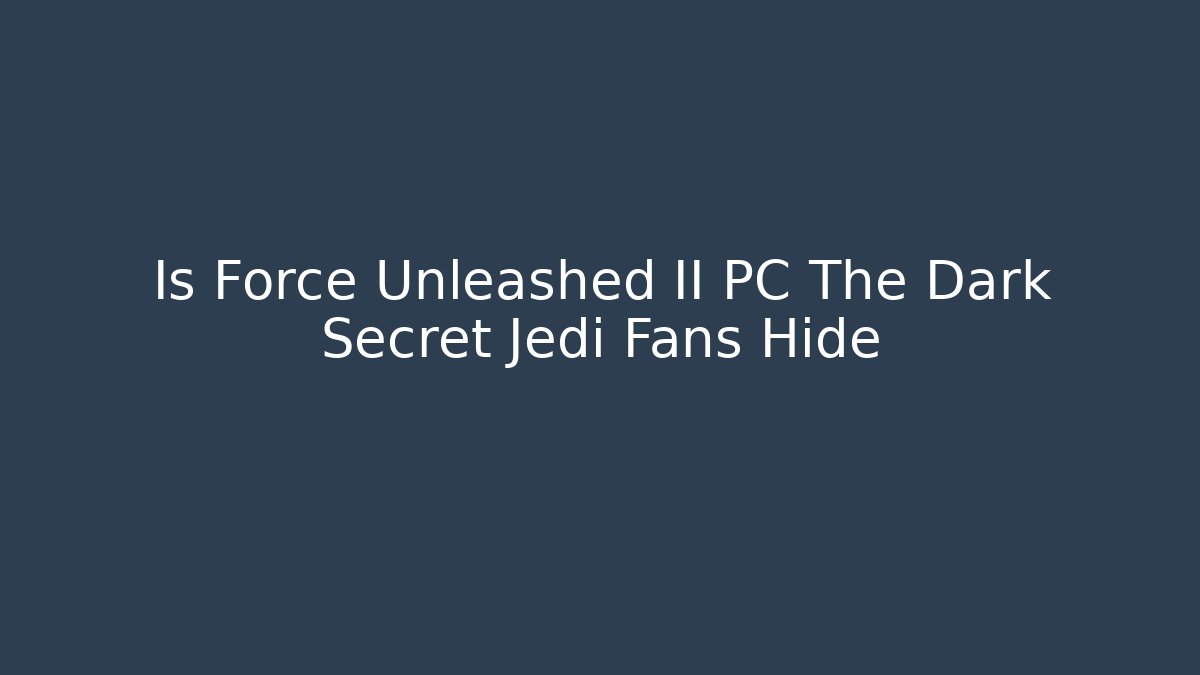 Is Force Unleashed II PC The Dark Secret Jedi Fans Hide