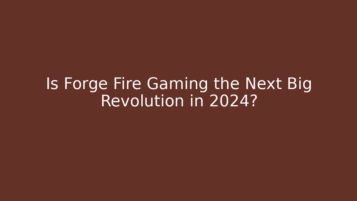 Is Forge Fire Gaming the Next Big Revolution in 2024?