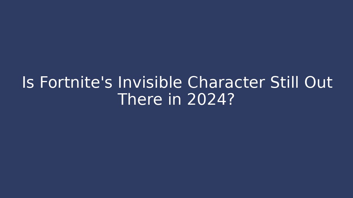 Is Fortnite's Invisible Character Still Out There in 2024? - Celivion