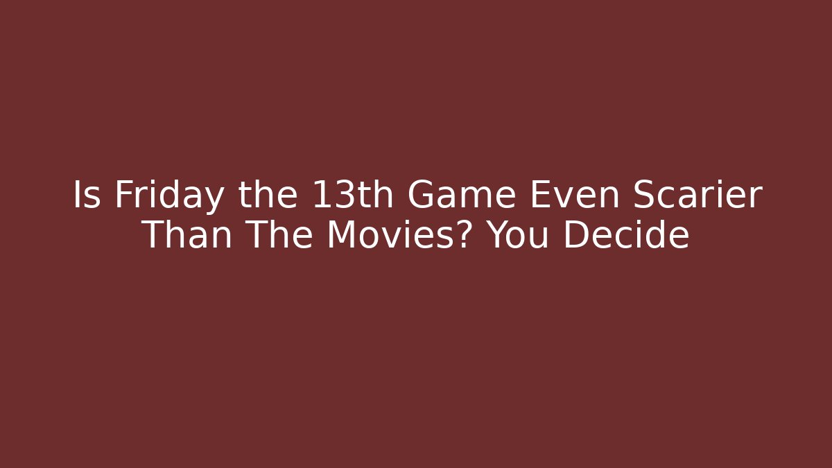 Is Friday the 13th Game Even Scarier Than The Movies? You Decide