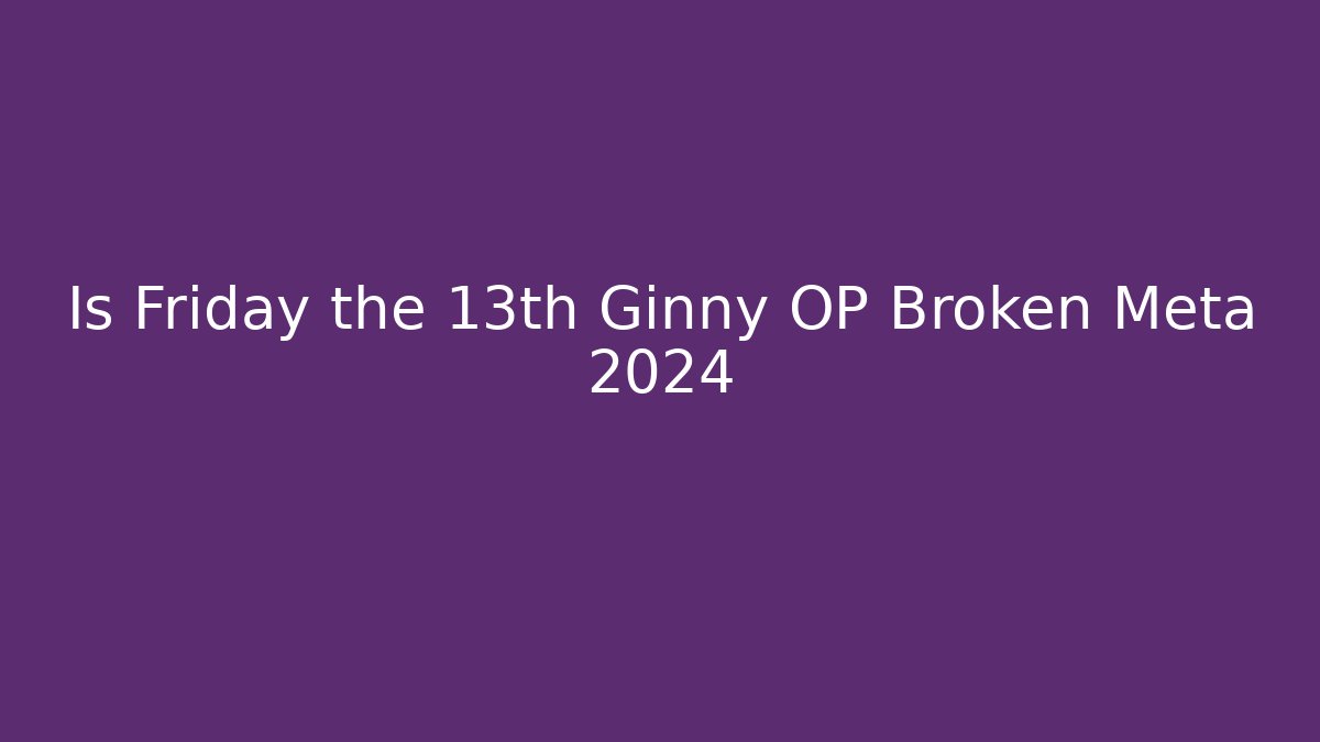 Is Friday the 13th Ginny OP Broken Meta 2024