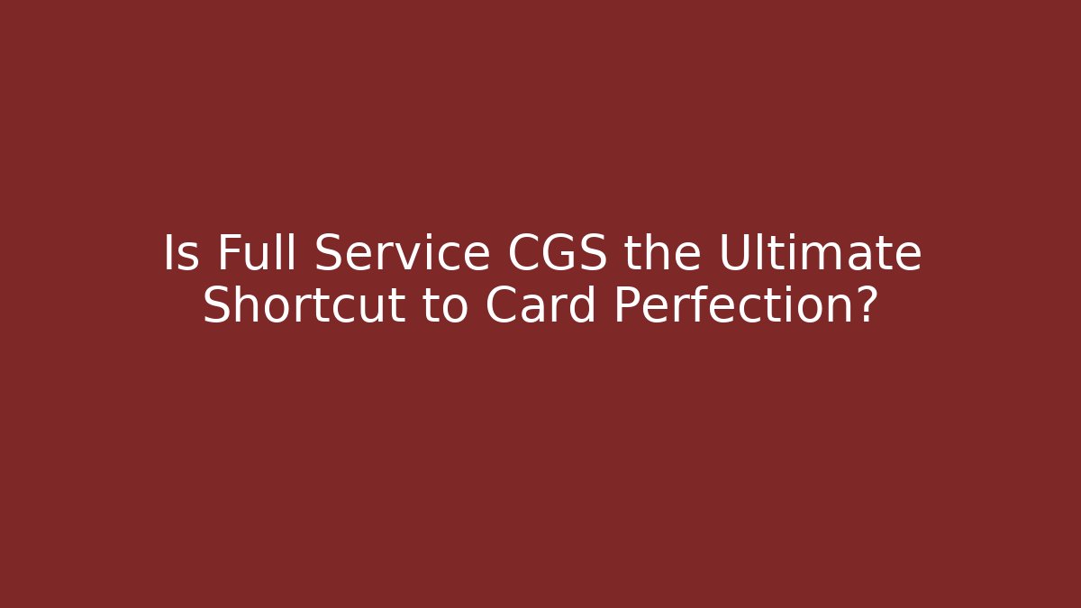 Is Full Service CGS the Ultimate Shortcut to Card Perfection?