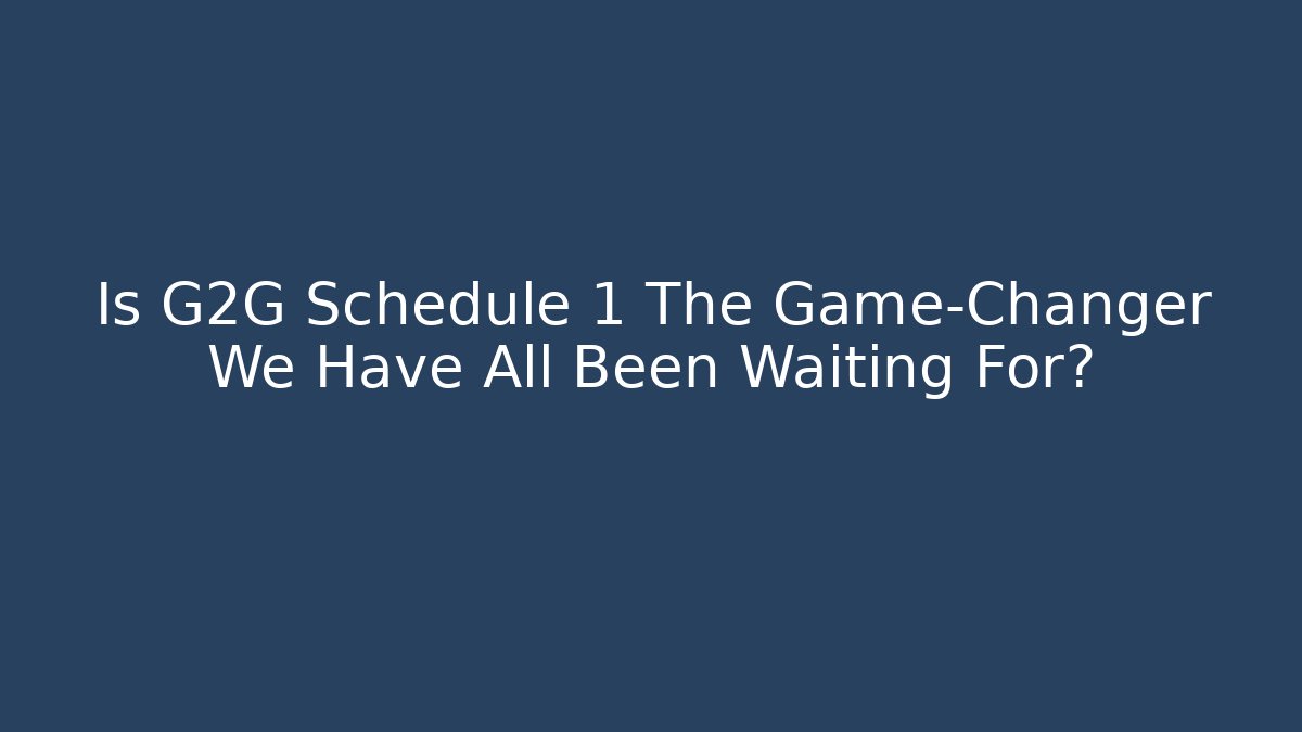 Is G2G Schedule 1 The Game-Changer We Have All Been Waiting For?