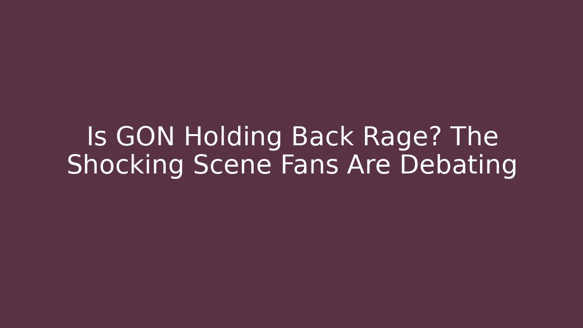 Is GON Holding Back Rage? The Shocking Scene Fans Are Debating