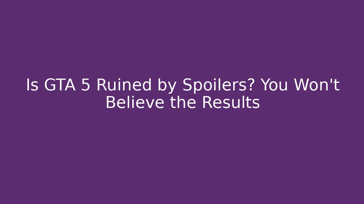Is GTA 5 Ruined by Spoilers? You Won’t Believe the Results