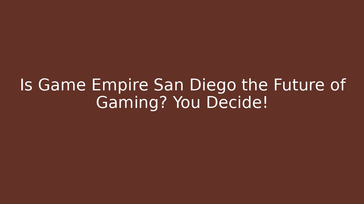 Is Game Empire San Diego the Future of Gaming? You Decide!