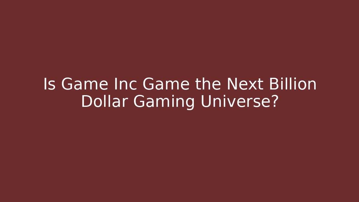 Is Game Inc Game the Next Billion Dollar Gaming Universe?