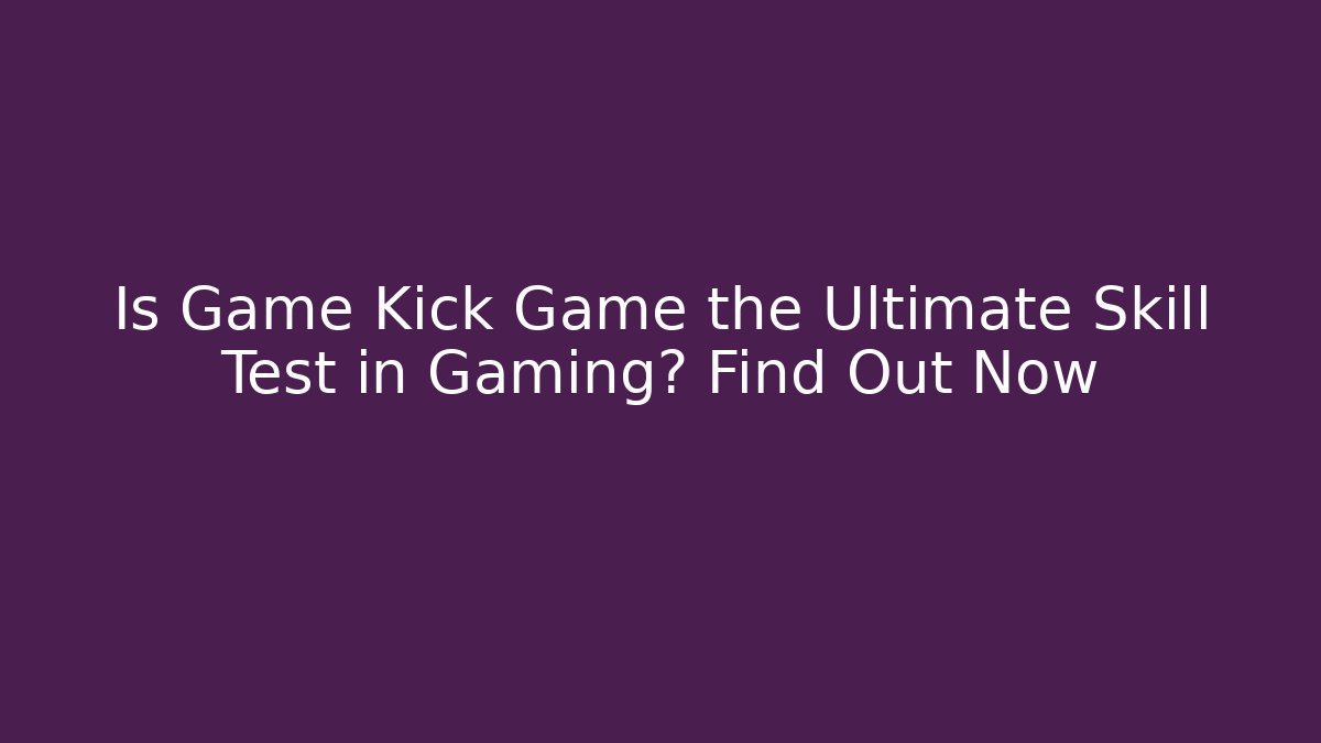 Is Game Kick Game the Ultimate Skill Test in Gaming? Find Out Now