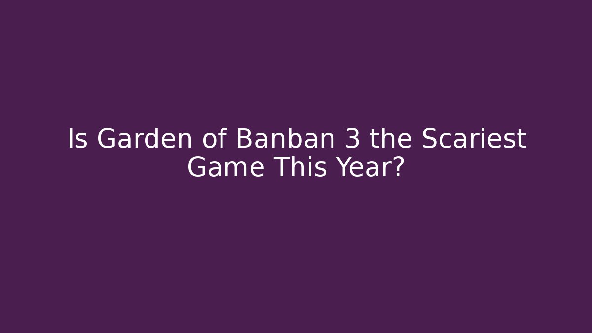 Is Garden of Banban 3 the Scariest Game This Year?