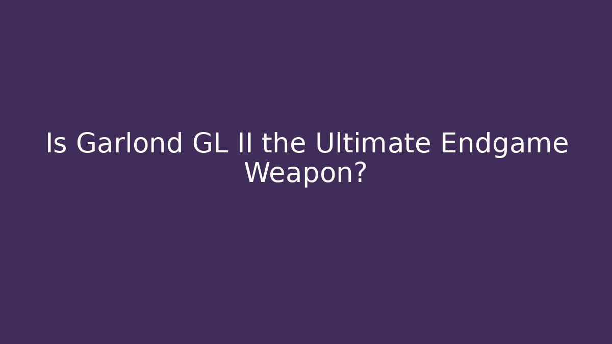 Is Garlond GL II the Ultimate Endgame Weapon?