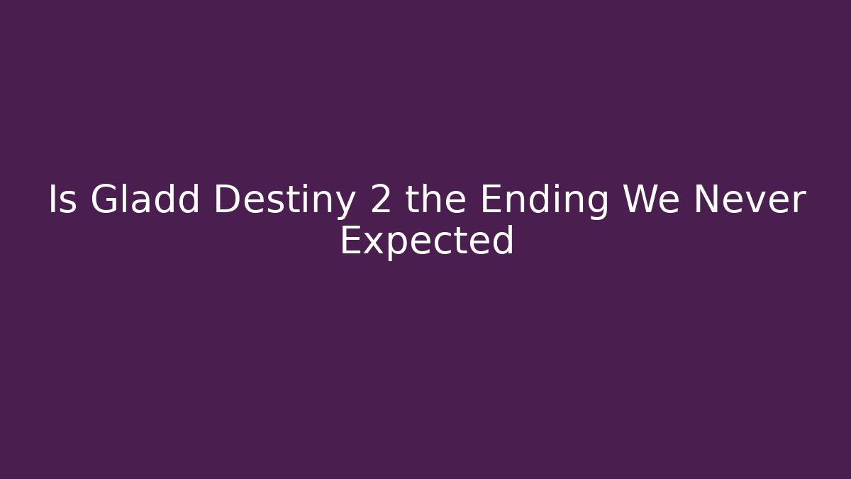 Is Gladd Destiny 2 the Ending We Never Expected - Celivion