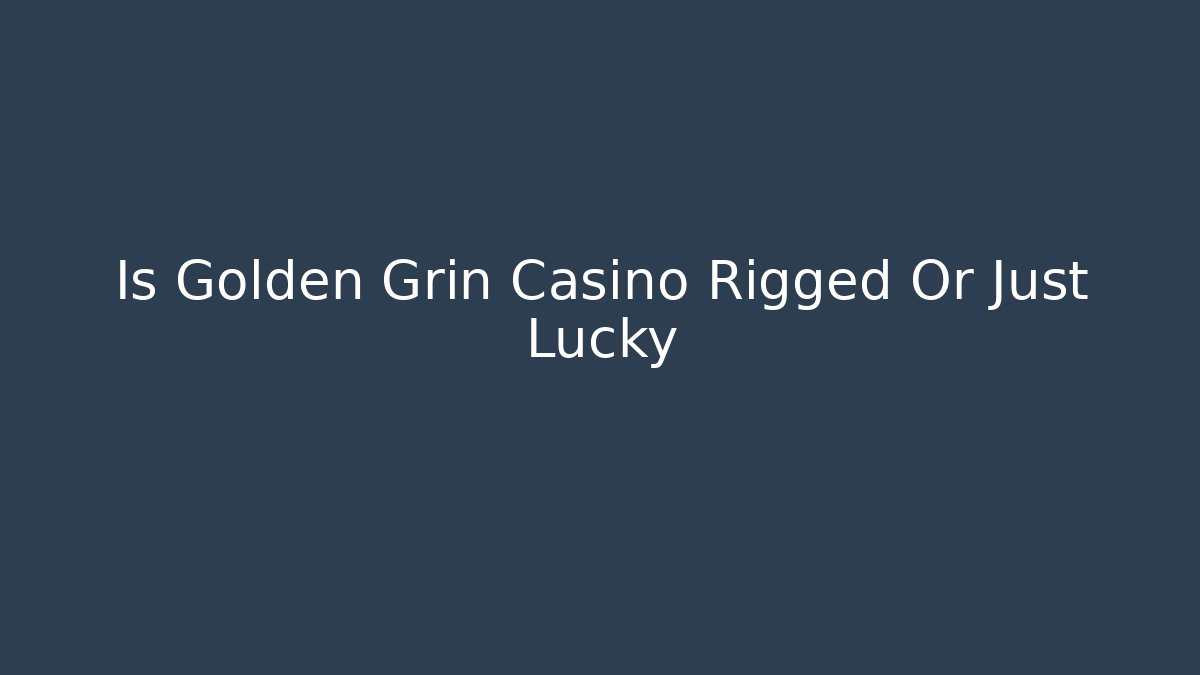 Is Golden Grin Casino Rigged Or Just Lucky