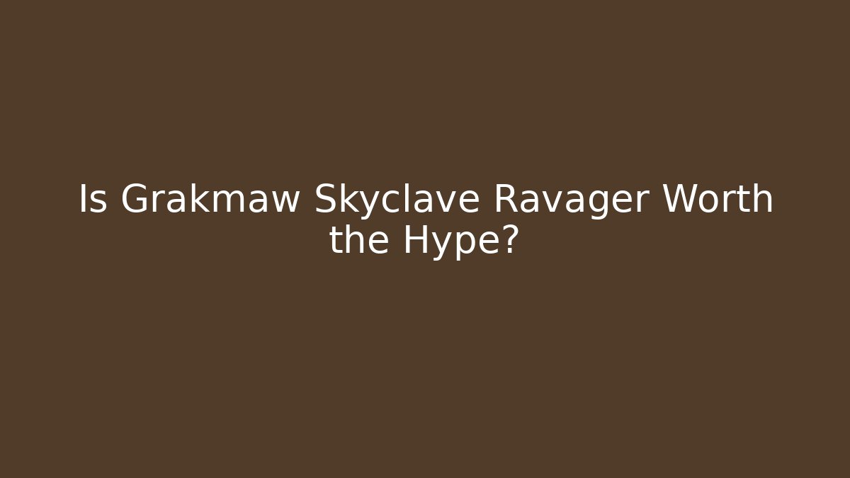 Is Grakmaw Skyclave Ravager Worth the Hype?