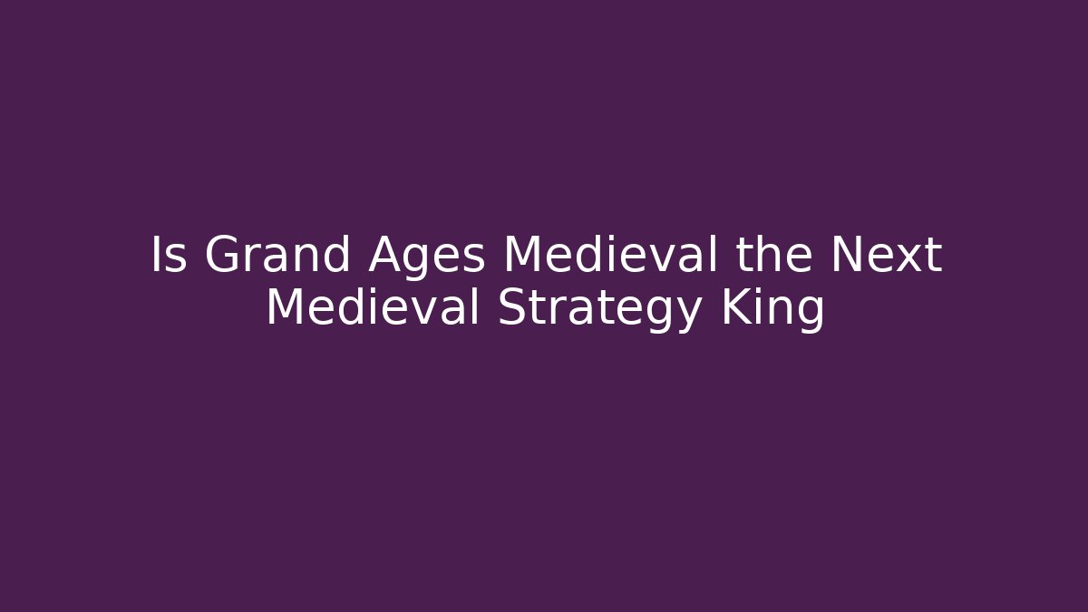 Is Grand Ages Medieval the Next Medieval Strategy King