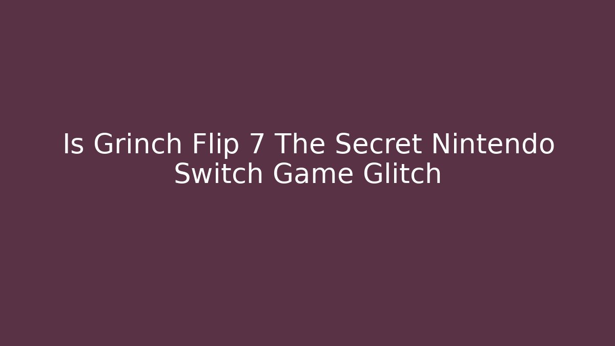 Is Grinch Flip 7 The Secret Nintendo Switch Game Glitch