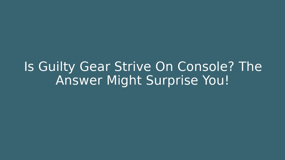Is Guilty Gear Strive On Console? The Answer Might Surprise You!