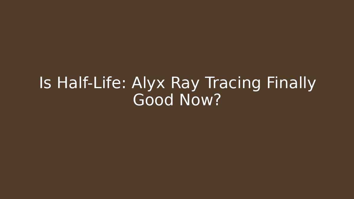 Is Half-Life: Alyx Ray Tracing Finally Good Now?