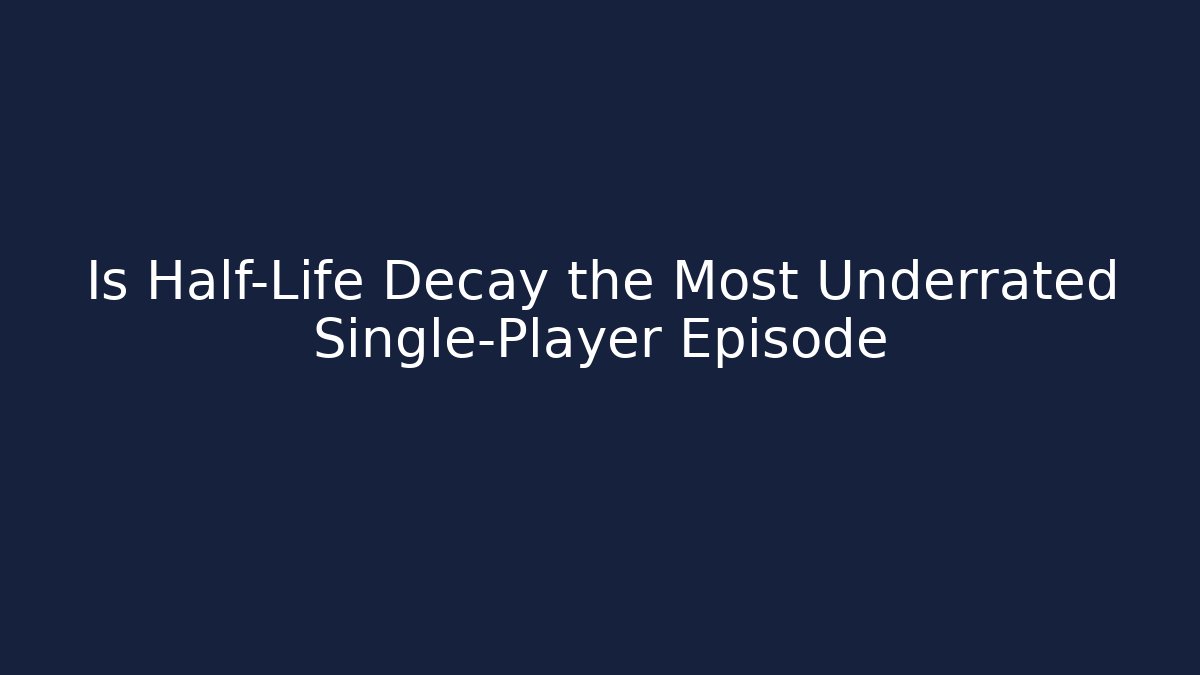 Is Half-Life Decay the Most Underrated Single-Player Episode