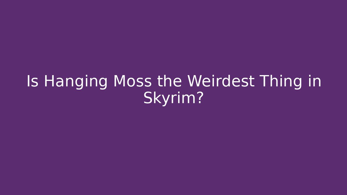 Is Hanging Moss the Weirdest Thing in Skyrim?