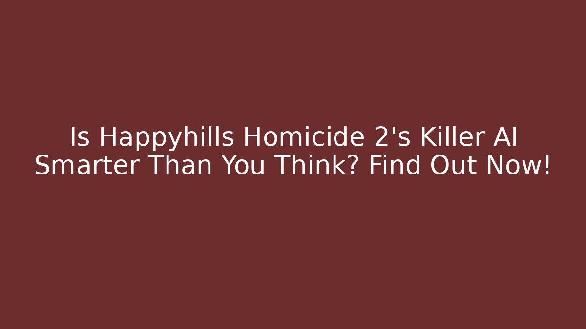 Is Happyhills Homicide 2's Killer AI Smarter Than You Think? Find Out Now!