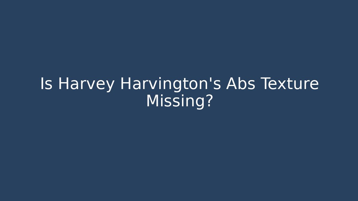 Is Harvey Harvington's Abs Texture Missing?