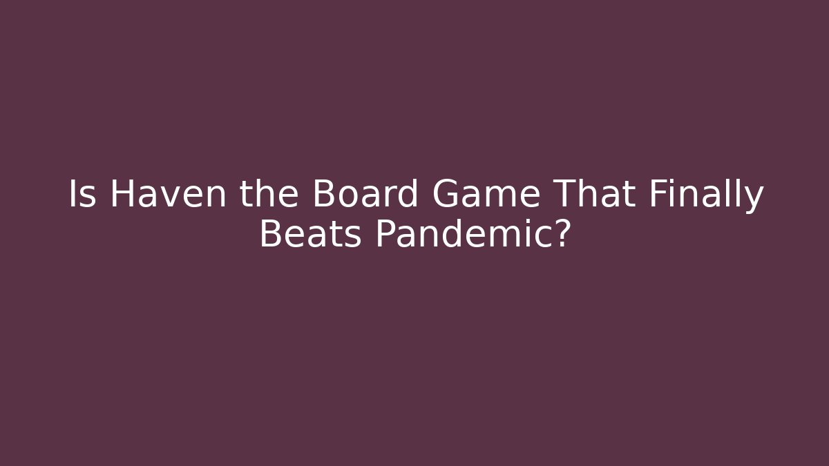 Is Haven the Board Game That Finally Beats Pandemic?