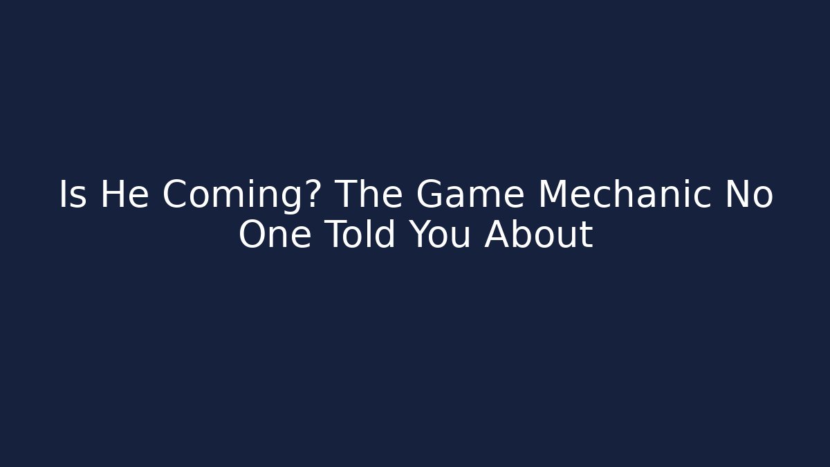 Is He Coming? The Game Mechanic No One Told You About