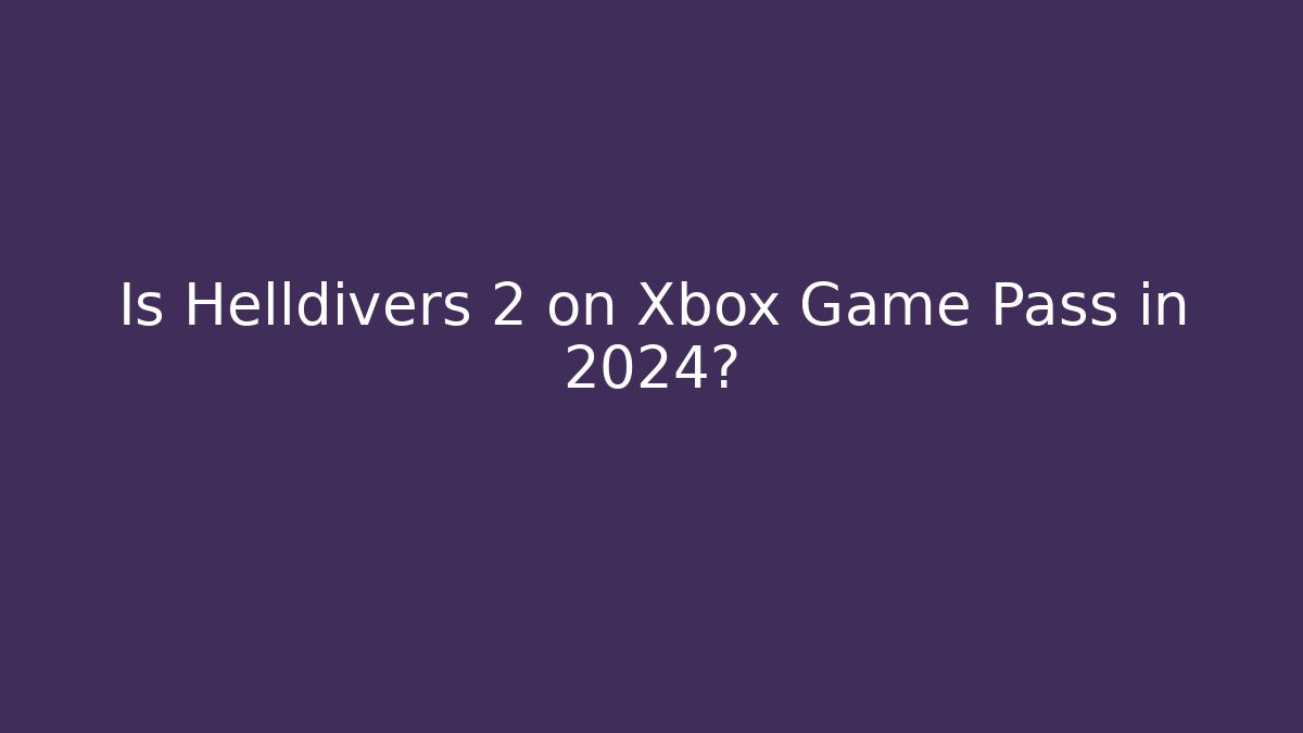 Is Helldivers 2 on Xbox Game Pass in 2024?