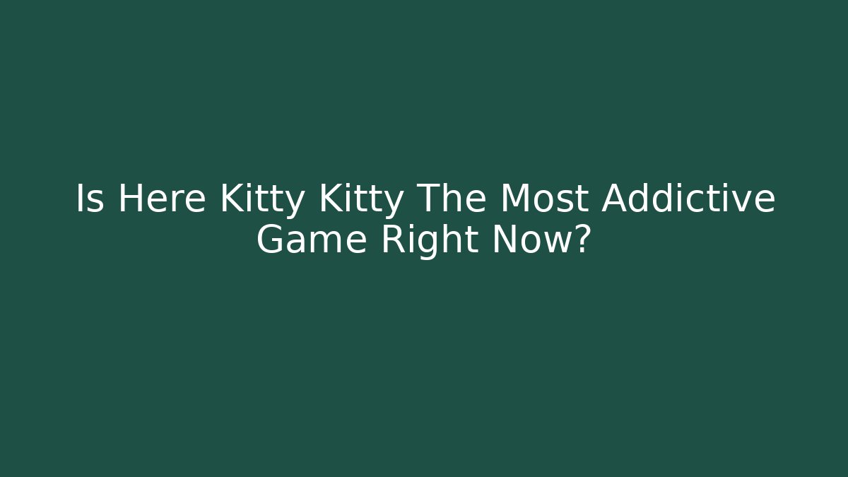 Is Here Kitty Kitty The Most Addictive Game Right Now?