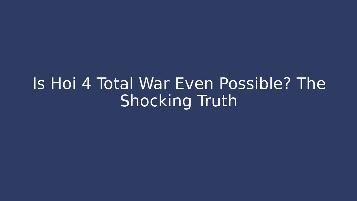 Is Hoi 4 Total War Even Possible? The Shocking Truth - Celivion